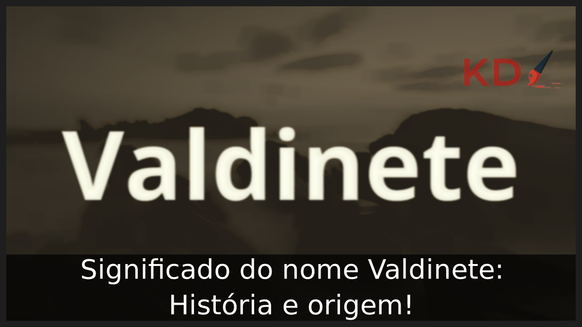 Significado do nome Valdinete: História e origem! 10 Significado do nome Valdinete