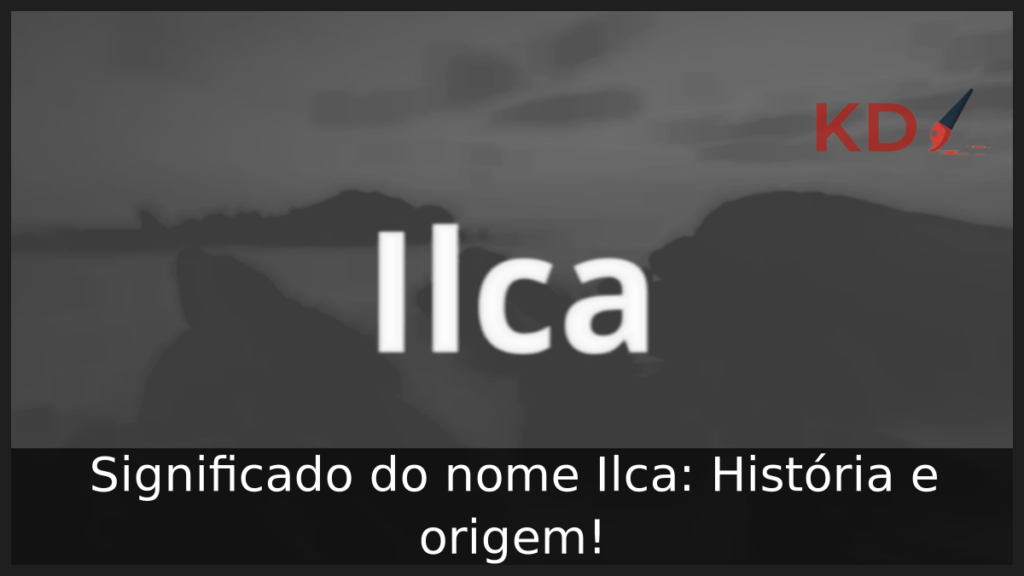 Significado do nome Ilca: História e origem! 1 Significado do nome Ilca