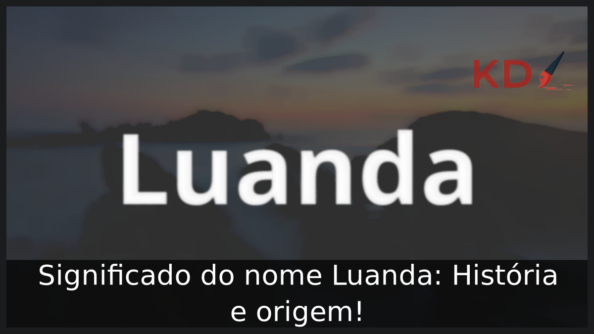 Significado do nome Luanda: História e origem! 5 Significado do nome Luanda