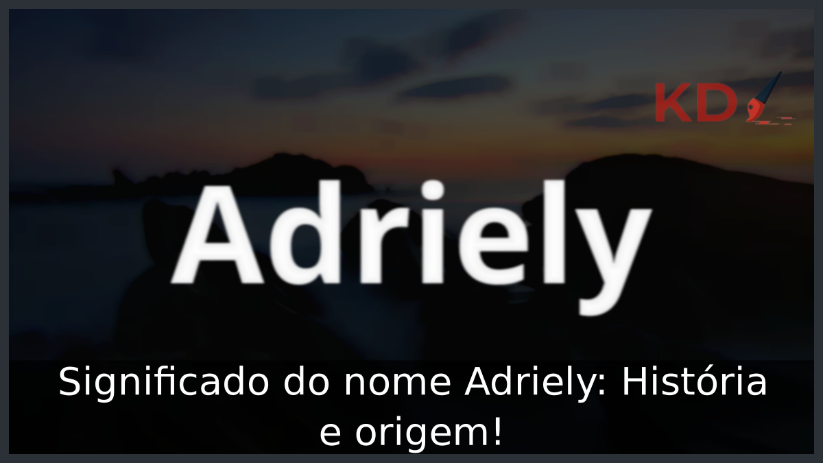 Significado do nome Adriely: História e origem! 1 Significado do nome Adriely