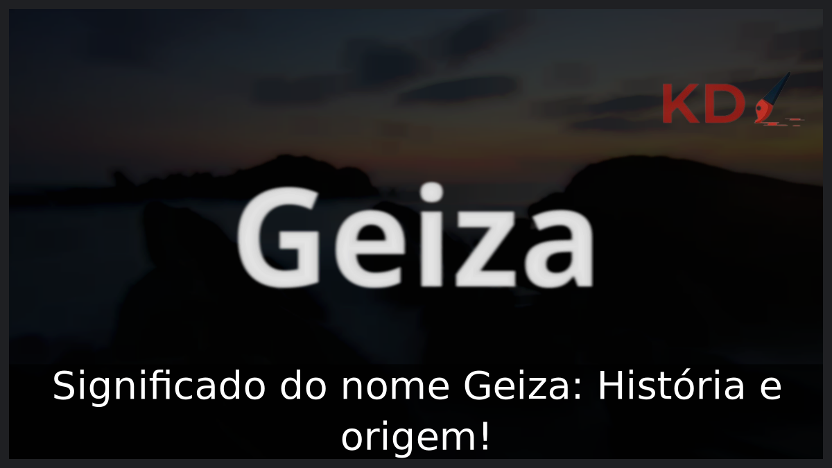 Significado do nome Geiza: História e origem! 8 Significado do nome Geiza
