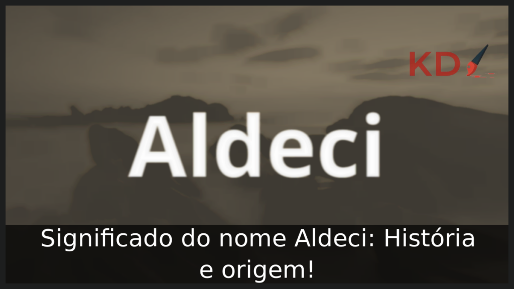 Significado do nome Aldeci: História e origem! 1 Significado do nome Aldeci