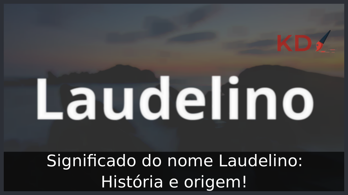 Significado do nome Laudelino: História e origem! 10 Significado do nome Laudelino