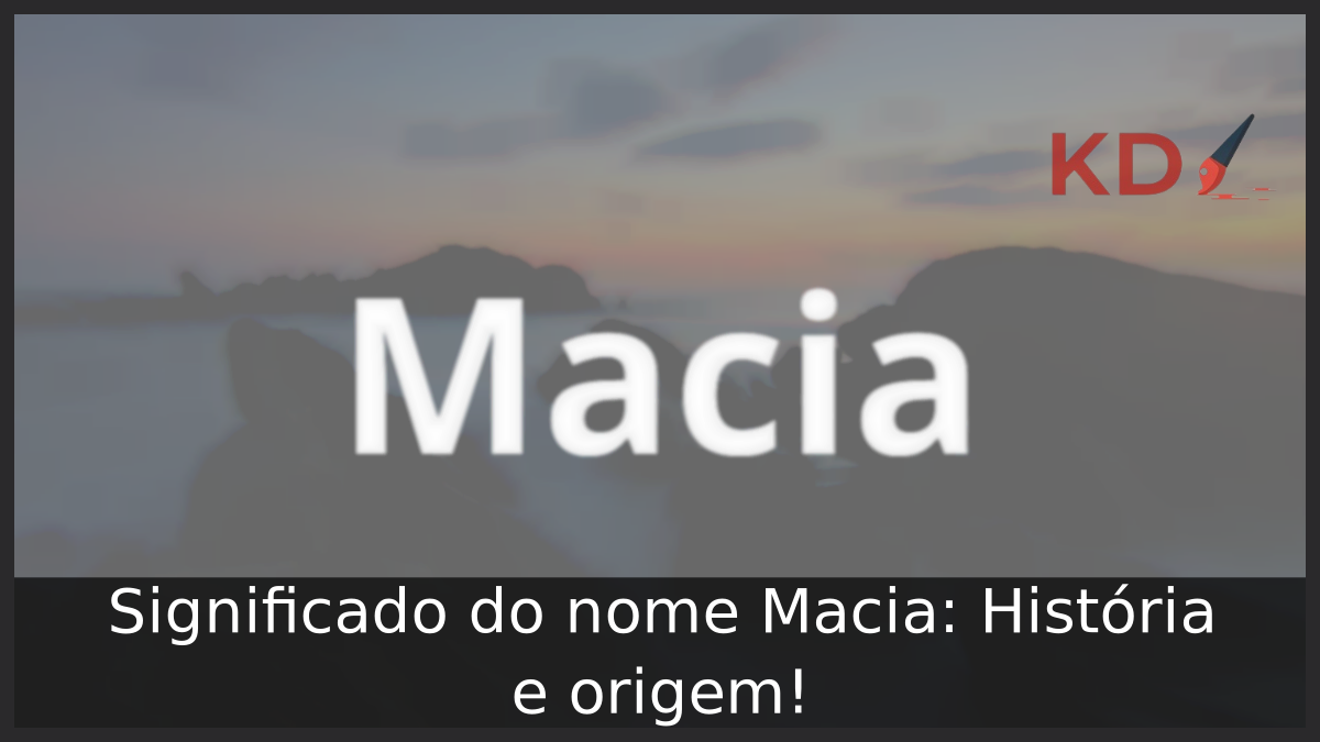 Significado do nome Macia: História e origem! 1 Significado do nome Macia