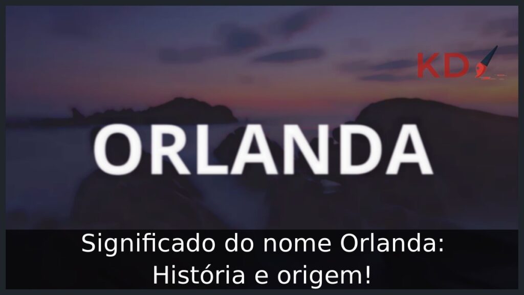Significado do nome Orlanda: História e origem!