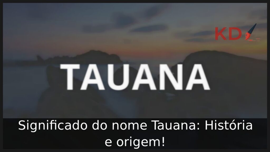 Significado do nome Tauana: História e origem! 1 Significado do nome Tauana: História e origem!