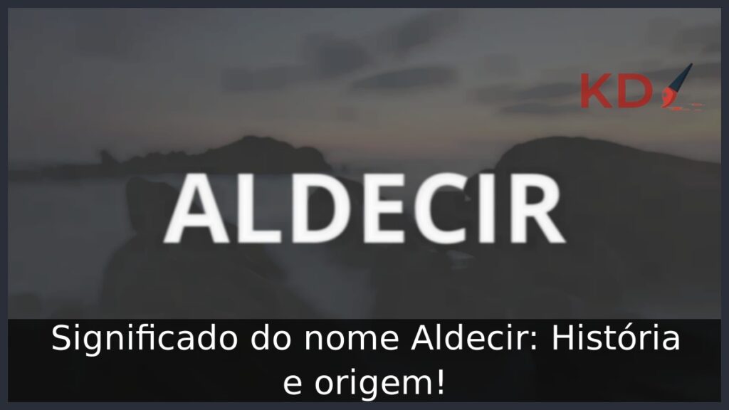 Significado do nome Aldecir: História e origem!
