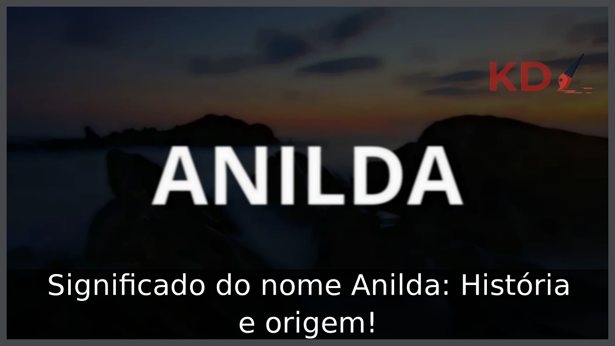 Significado do nome Anilda: História e origem!