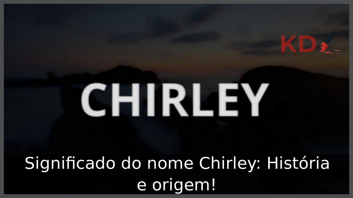 Significado do nome Chirley: História e origem! 10 Significado do nome Chirley: História e origem!