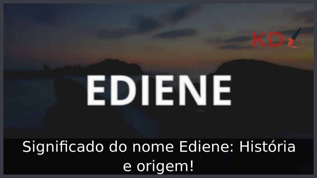 Significado do nome Ediene: História e origem!