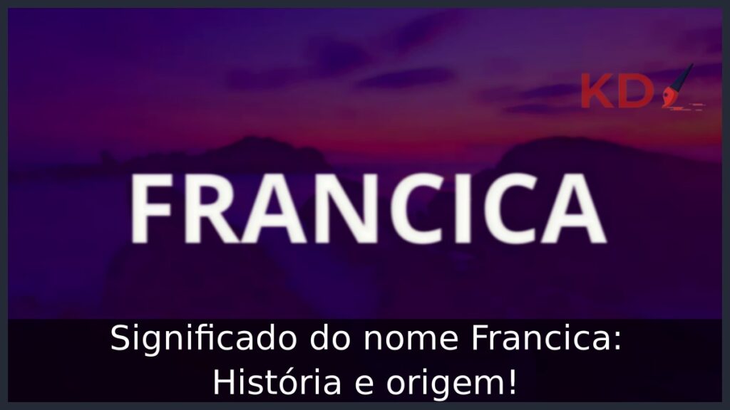 Significado do nome Francica: História e origem! 1 Significado do nome Francica: História e origem!