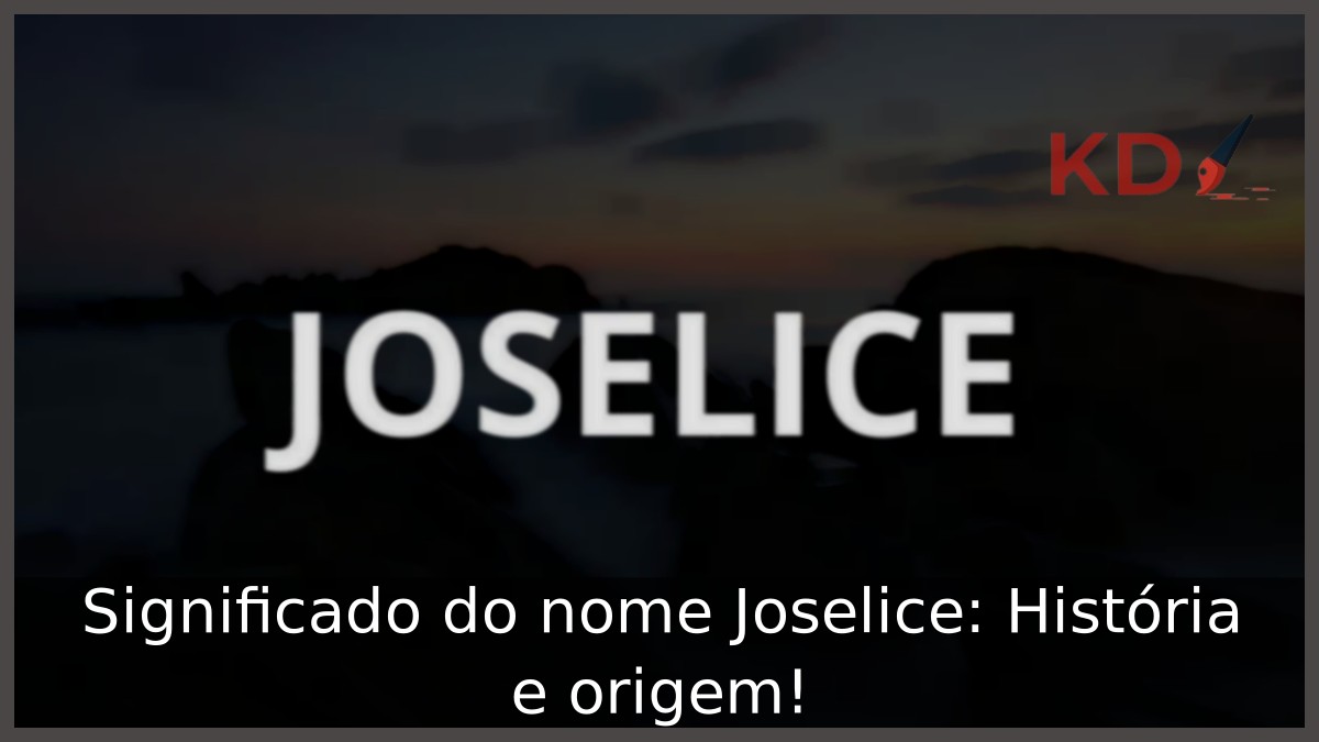 Significado do nome Joselice: História e origem! 11 Significado do nome Joselice: História e origem!