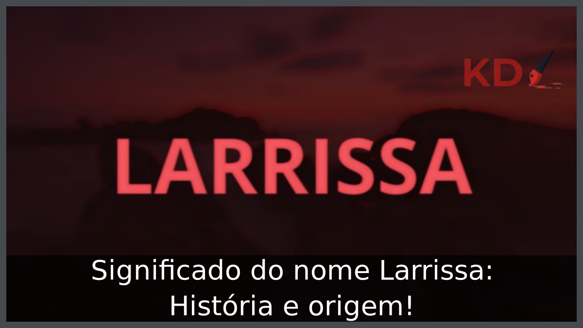 Significado do nome Larrissa: História e origem! 5 Significado do nome Larrissa: História e origem!