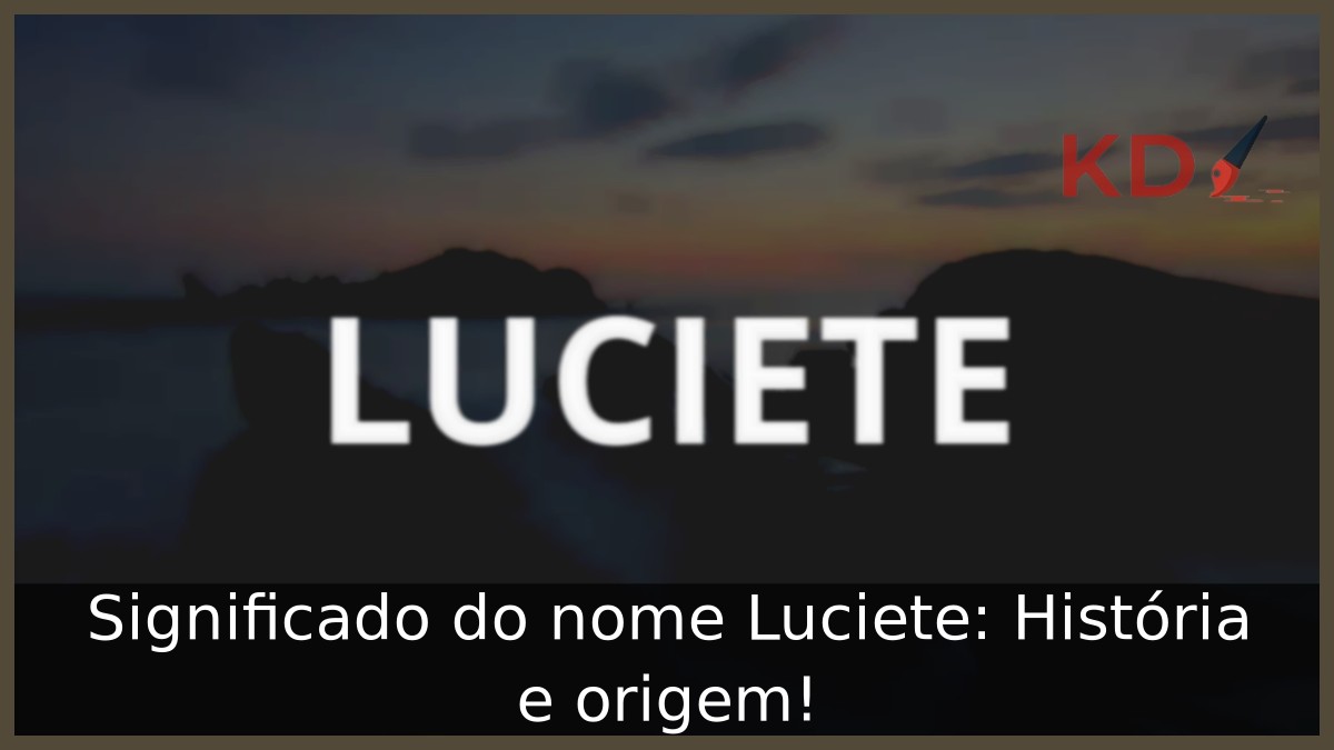 Significado do nome Luciete: História e origem! 10 Significado do nome Luciete: História e origem!