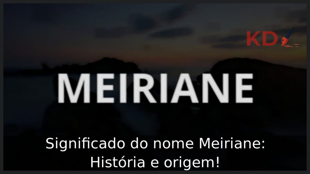 Significado do nome Meiriane: História e origem!