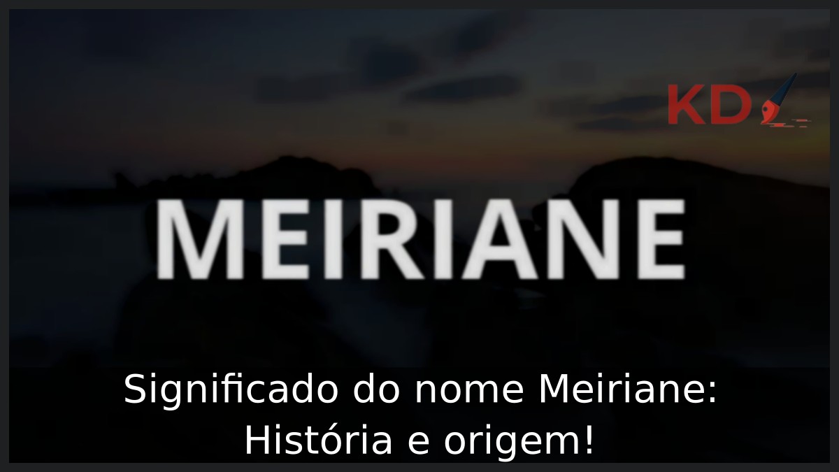 Significado do nome Meiriane: História e origem! 11 Significado do nome Meiriane: História e origem!