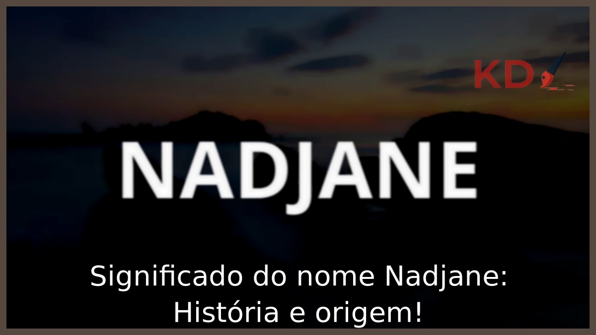 Significado do nome Nadjane: História e origem!