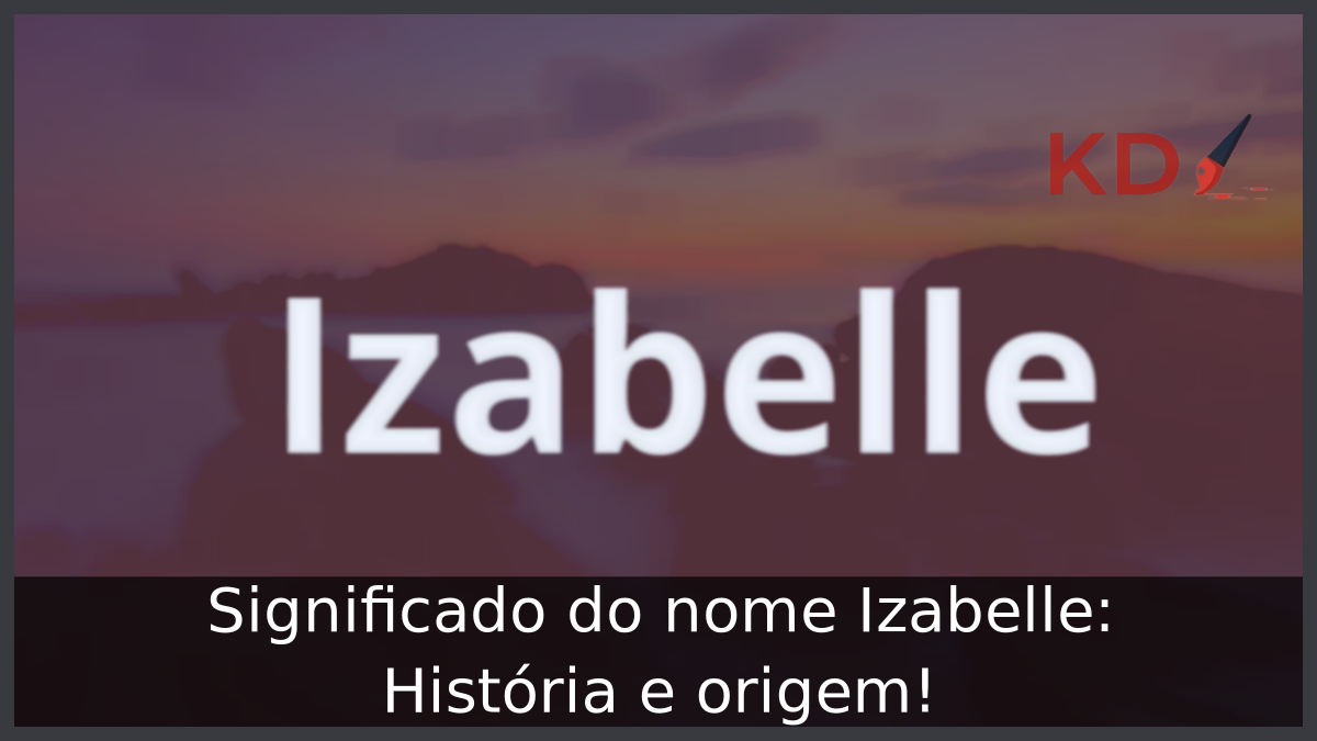 Significado do nome Izabelle: História e origem! 3 Significado do nome Izabelle