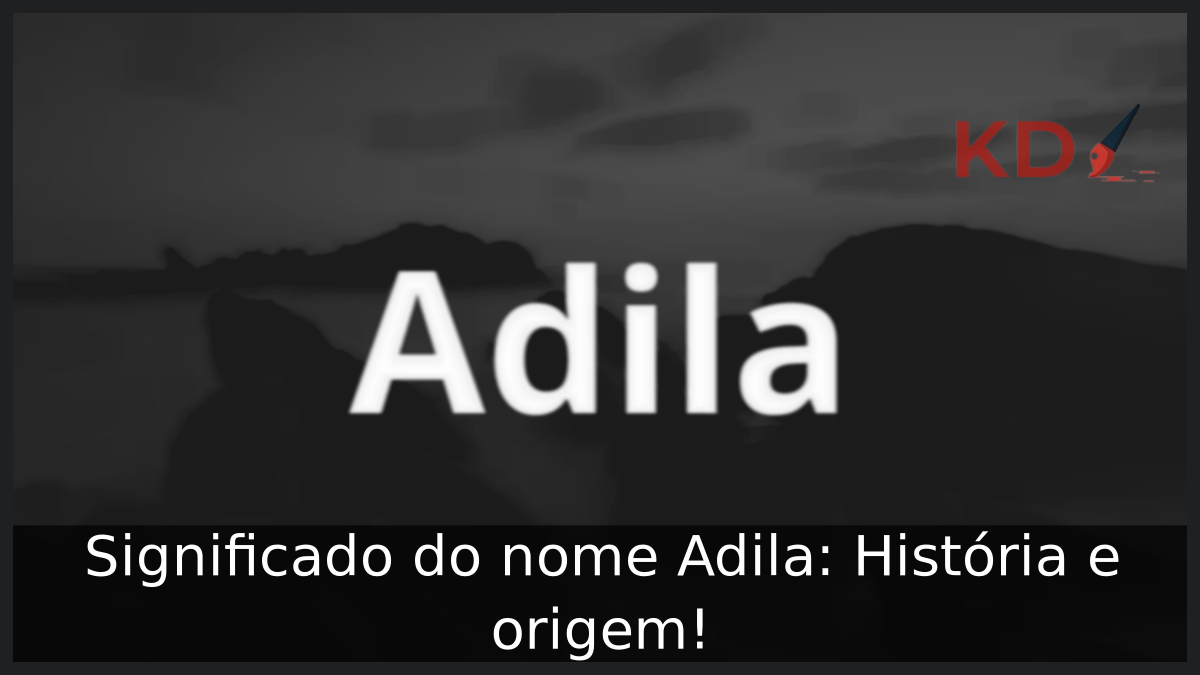 Significado do nome Adila: História e origem! 2 Significado do nome Adila