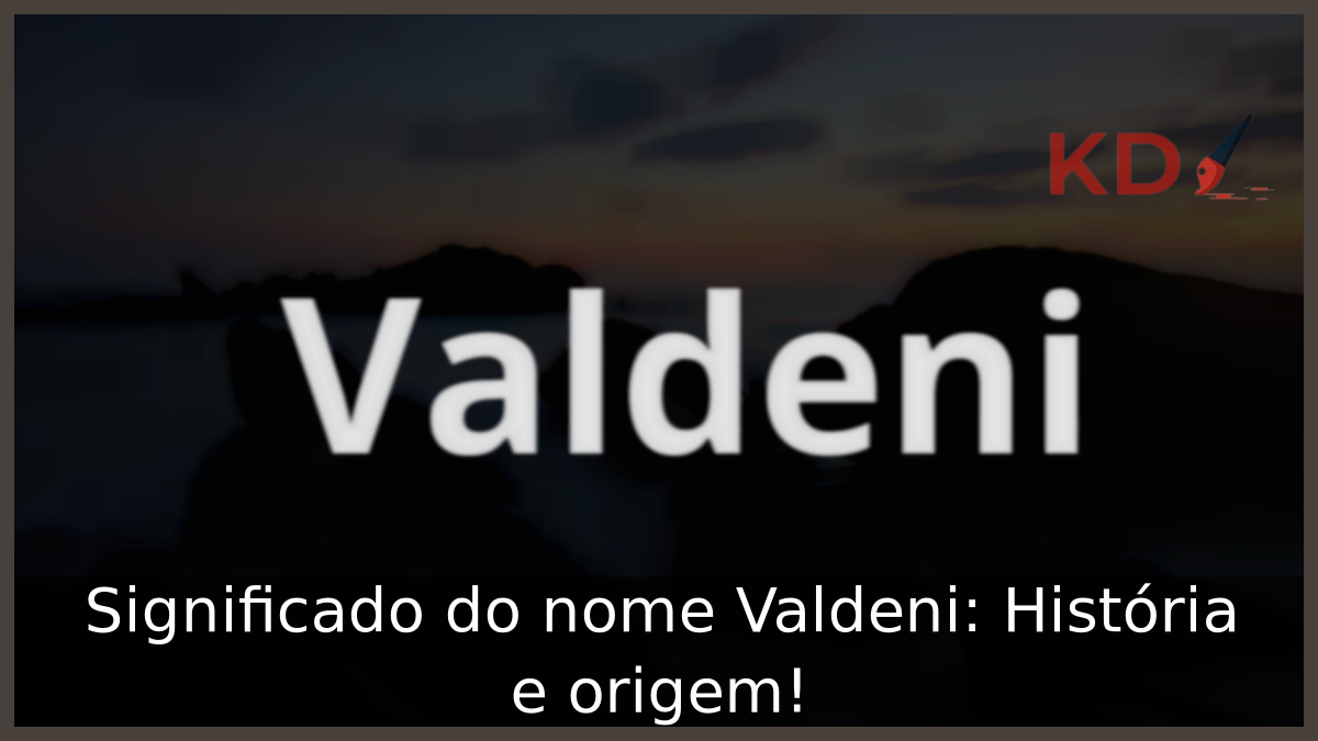 Significado do nome Valdeni: História e origem! 12 Significado do nome Valdeni