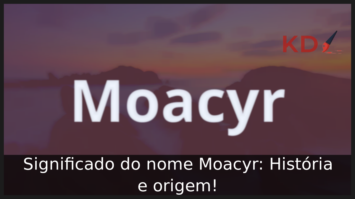 Significado do nome Moacyr: História e origem! 6 Significado do nome Moacyr
