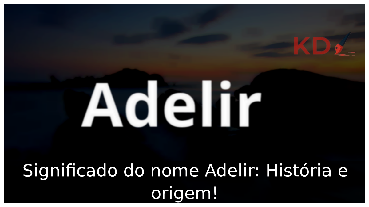 Significado do nome Adelir: História e origem! 6 Significado do nome Adelir