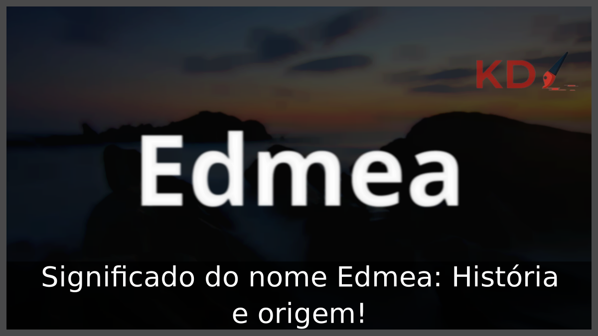 Significado do nome Edmea: História e origem! 4 Significado do nome Edmea