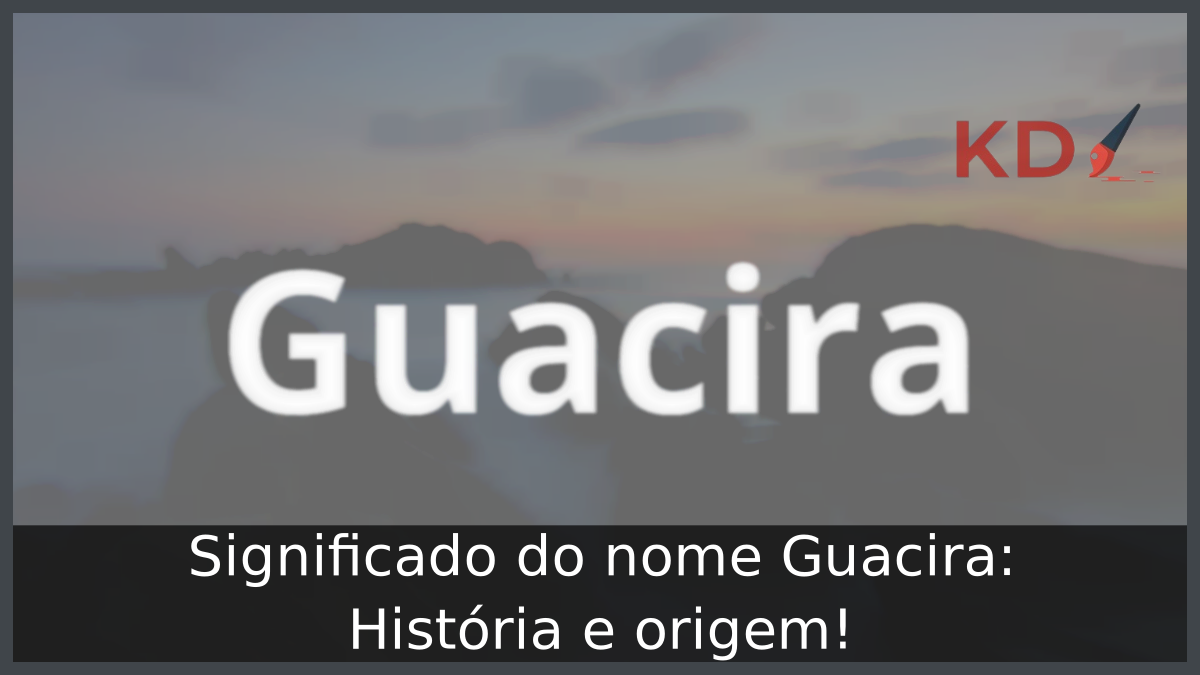 Significado do nome Guacira: História e origem! 3 Significado do nome Guacira