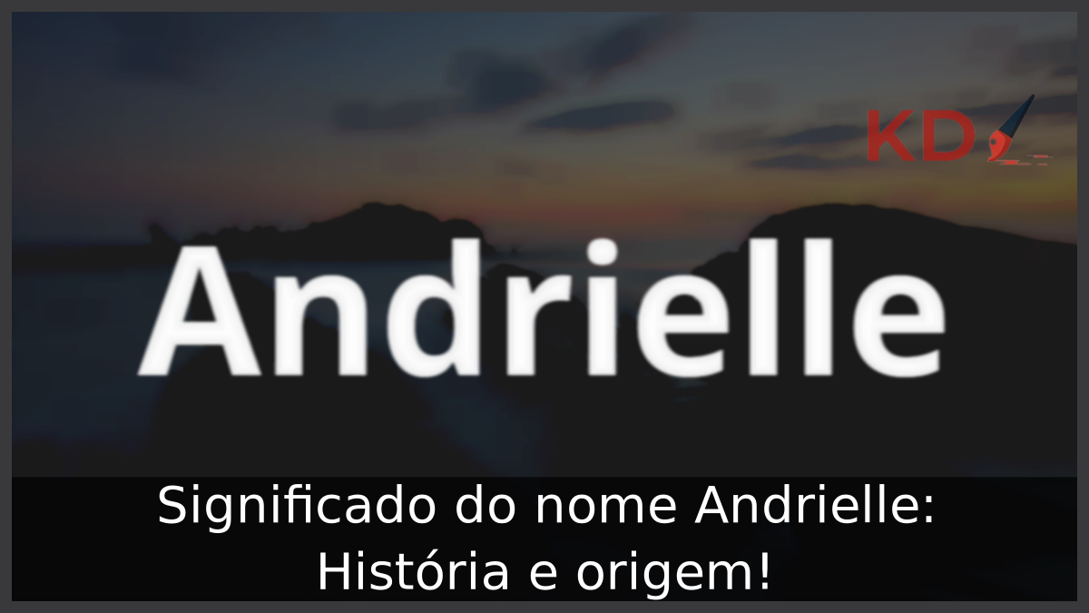 Significado do nome Andrielle: História e origem! 5 Significado do nome Andrielle