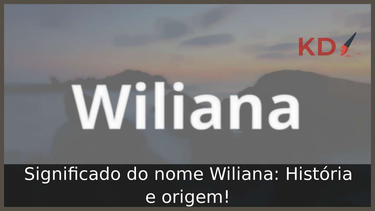 Significado do nome Wiliana: História e origem! 9 Significado do nome Wiliana