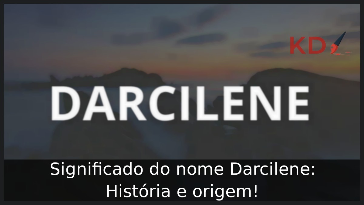 Significado do nome Darcilene: História e origem!