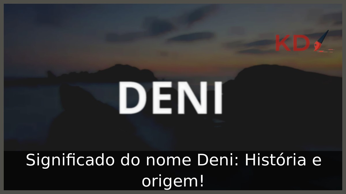 Significado do nome Deni: História e origem! 4 Significado do nome Deni: História e origem!