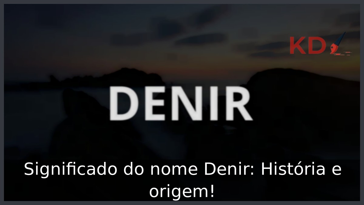 Significado do nome Denir: História e origem!