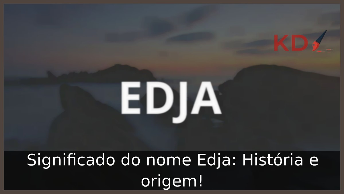 Significado do nome Edja: História e origem! 8 Significado do nome Edja: História e origem!