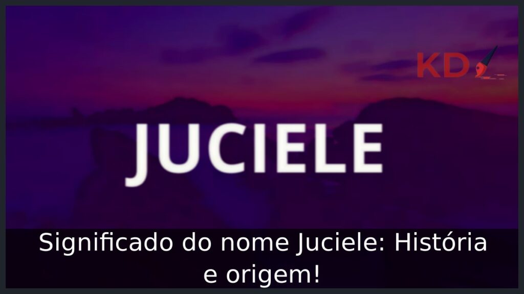 Significado do nome Juciele: História e origem!