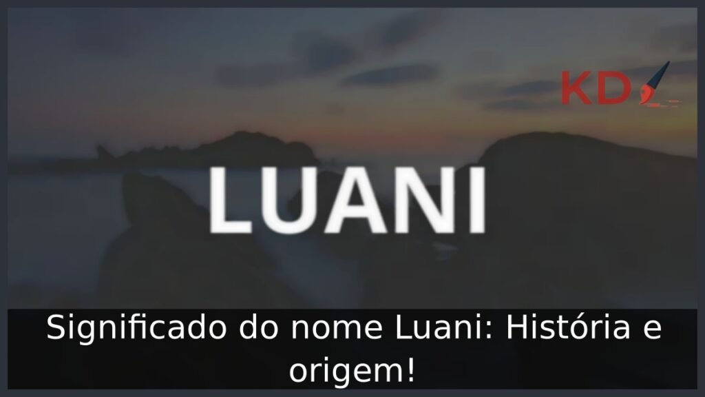 Significado do nome Luani: História e origem!