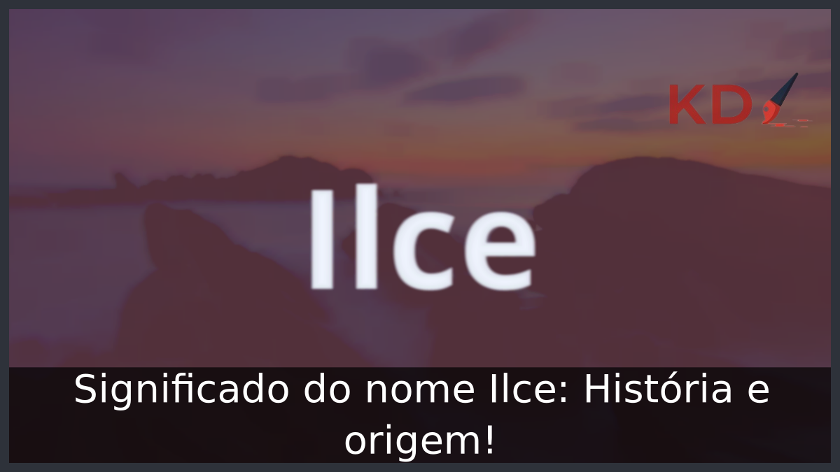 Significado do nome Ilce: História e origem! 2 Significado do nome Ilce