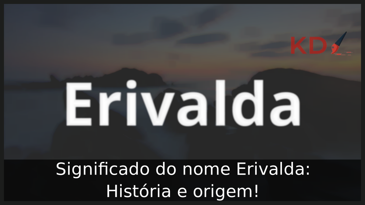 Significado do nome Erivalda: História e origem! 12 Significado do nome Erivalda
