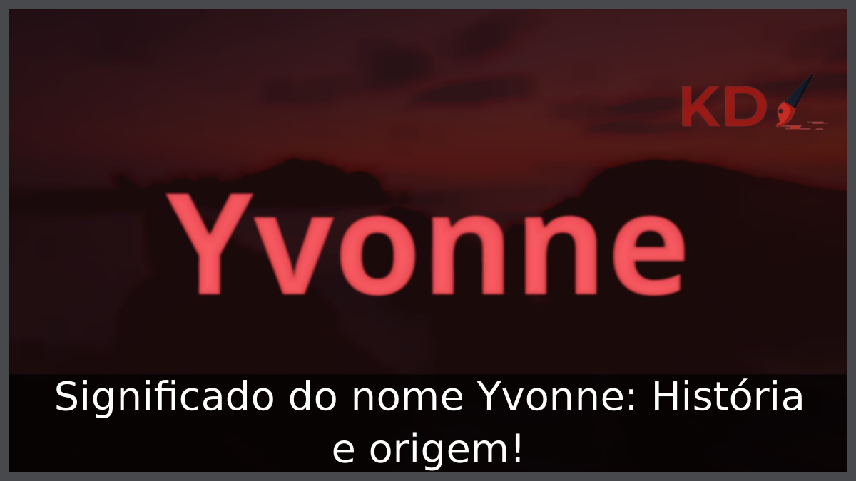 Significado do nome Yvonne: História e origem! 6 Significado do nome Yvonne