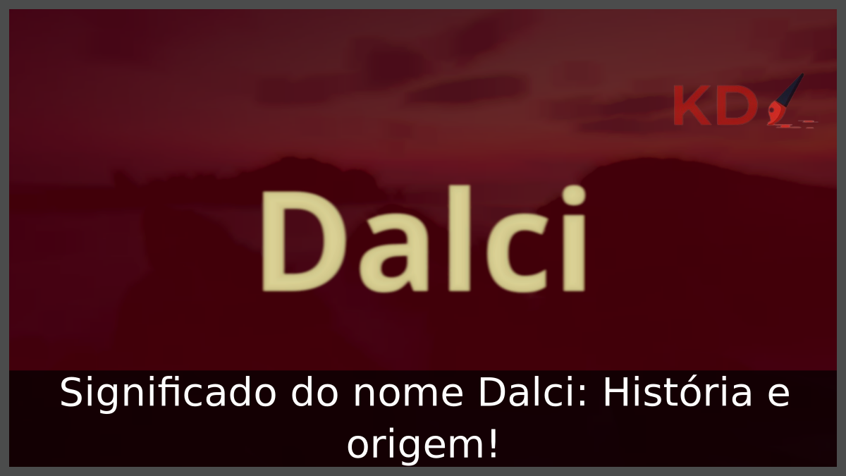 Significado do nome Dalci: História e origem! 2 Significado do nome Dalci