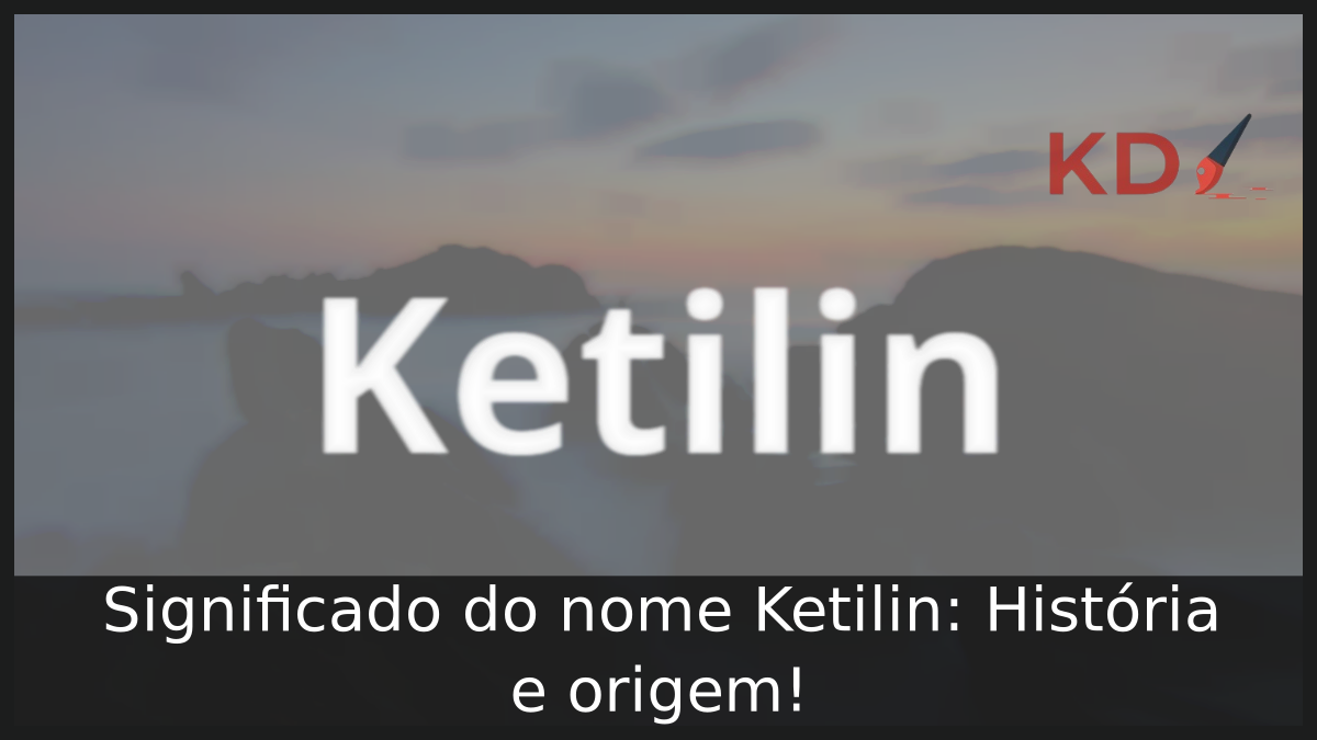 Significado do nome Ketilin: História e origem! 1 Significado do nome Ketilin