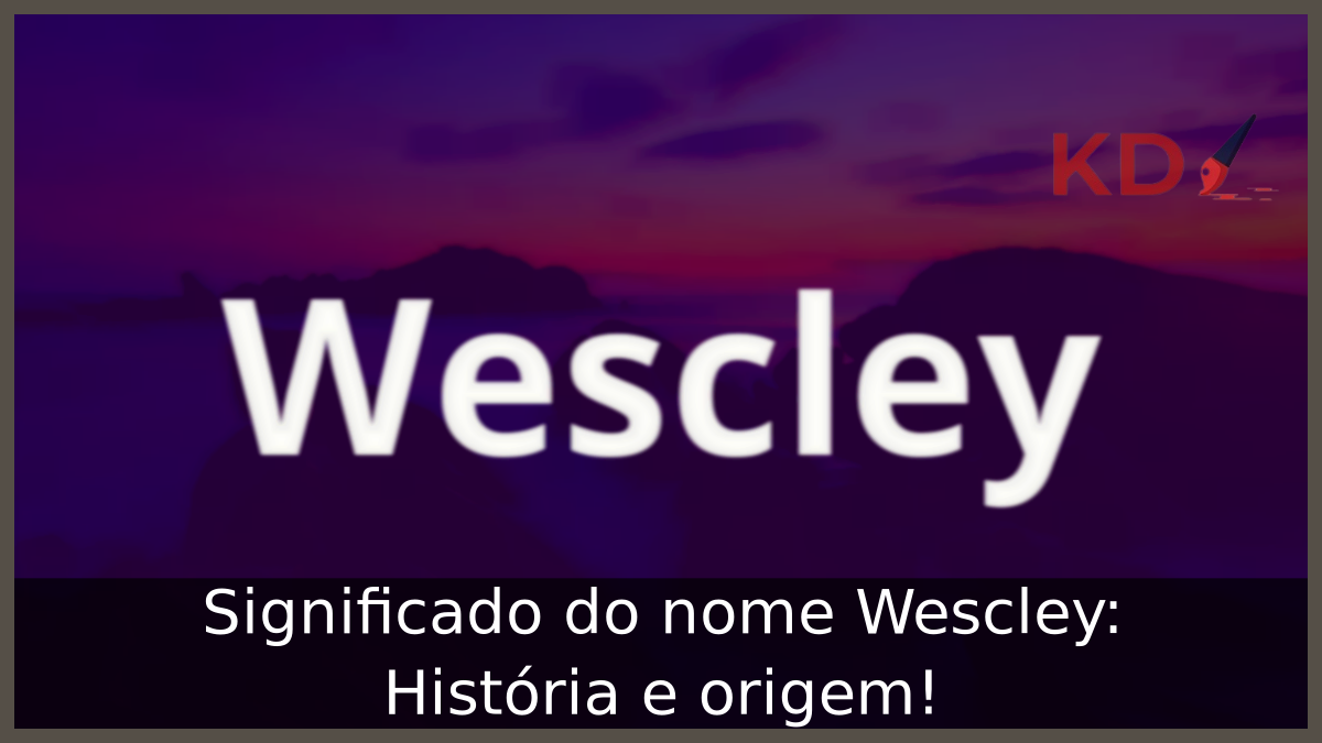 Significado do nome Wescley: História e origem! 2 Significado do nome Wescley