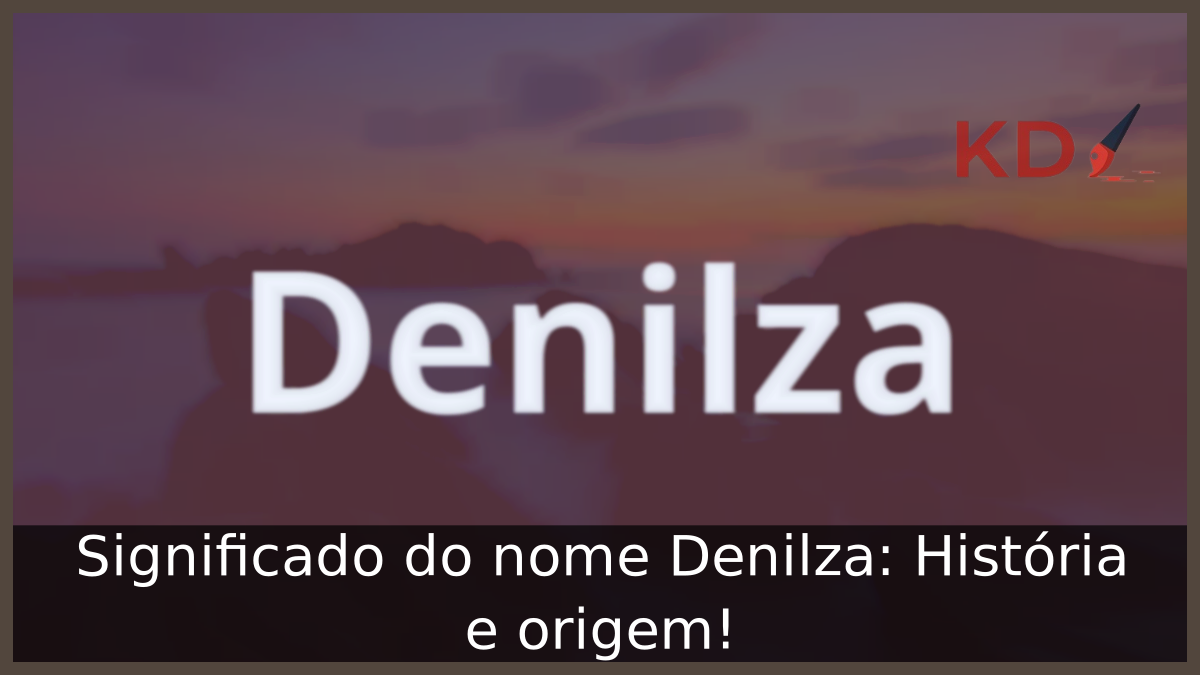 Significado do nome Denilza: História e origem! 2 Significado do nome Denilza