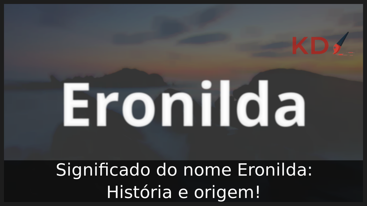 Significado do nome Eronilda: História e origem! 5 Significado do nome Eronilda