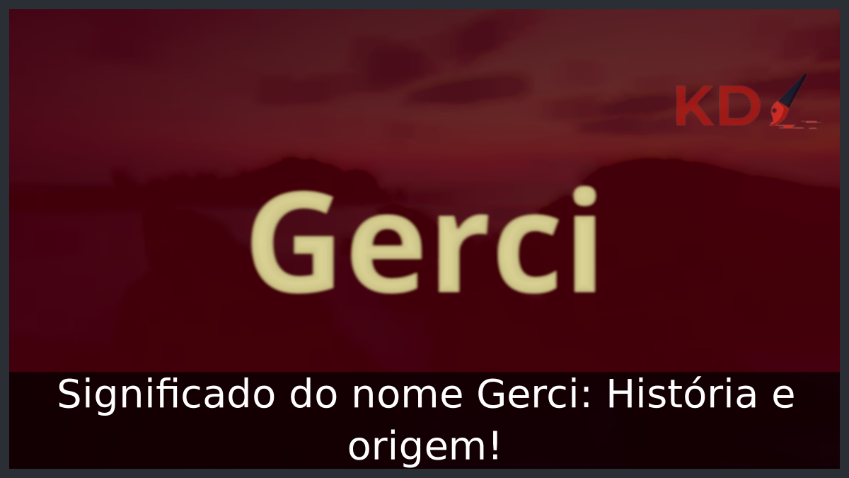 Significado do nome Gerci: História e origem! 4 Significado do nome Gerci