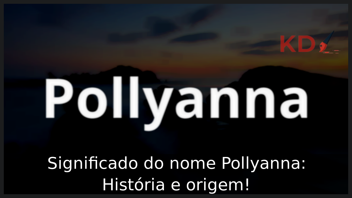 Significado do nome Pollyanna: História e origem! 7 Significado do nome Pollyanna