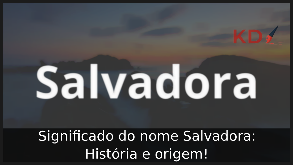 Significado do nome Salvadora: História e origem! 11 Significado do nome Salvadora