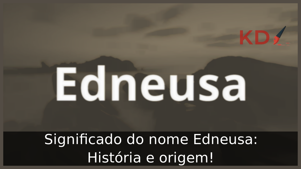 Significado do nome Edneusa: História e origem! 7 Significado do nome Edneusa