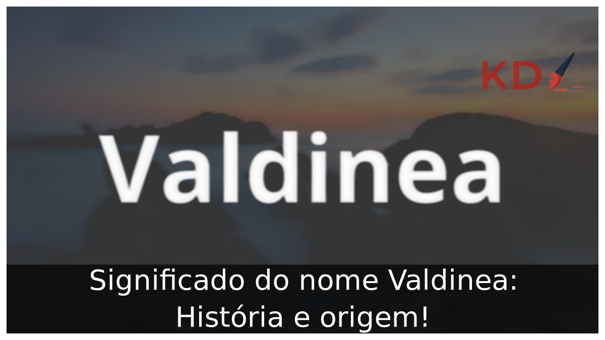 Significado do nome Valdinea: História e origem! 11 Significado do nome Valdinea