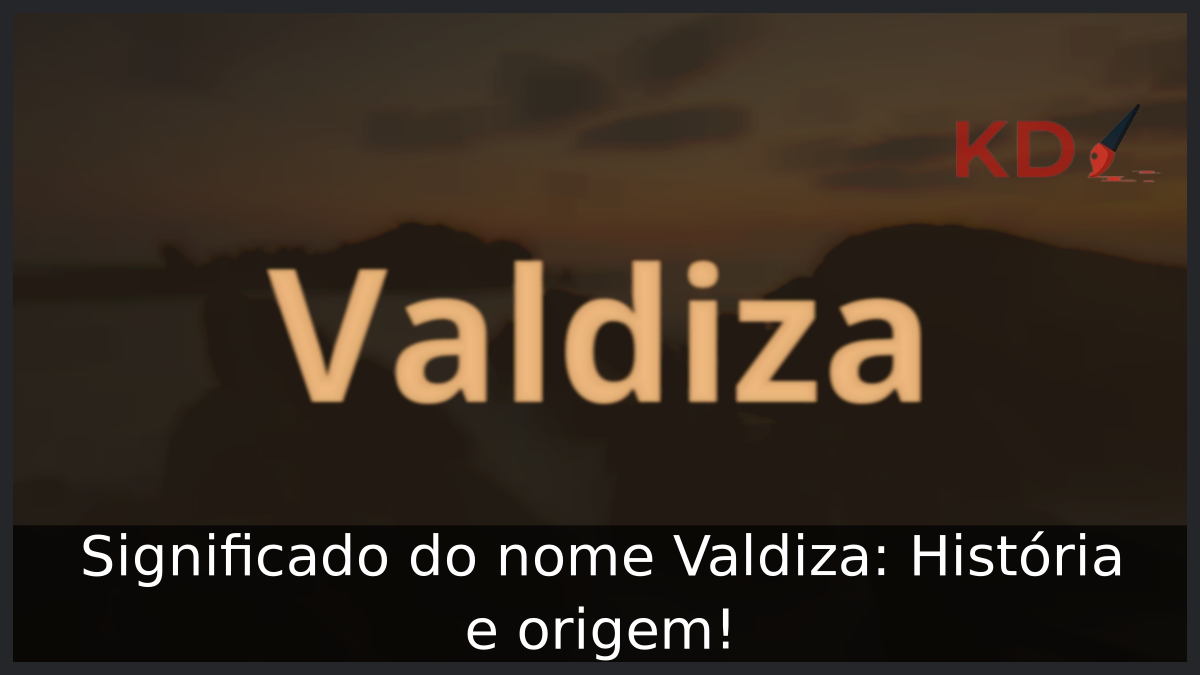 Significado do nome Valdiza: História e origem! 1 Significado do nome Valdiza